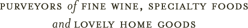 Purveyors of fine wine, specialty foods and lovely home goods